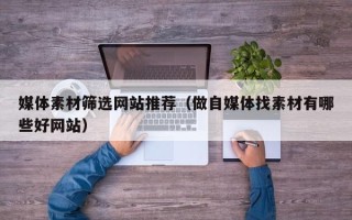 临朐媒体素材筛选网站推荐（做自媒体找素材有哪些好网站）
