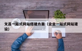 临朐文昌一站式网站搭建方案（企业一站式网站建设）