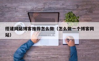 临朐搭建网站博客推荐怎么做（怎么做一个博客网站）