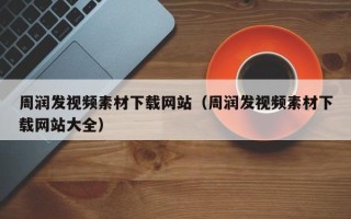 临朐周润发视频素材下载网站（周润发视频素材下载网站大全）