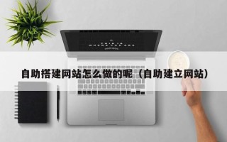临朐自助搭建网站怎么做的呢（自助建立网站）