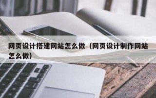 临朐网页设计搭建网站怎么做（网页设计制作网站怎么做）